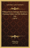 William Roye's Dialogue Between A Christian Father And His Stubborn Son (1874)