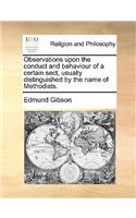 Observations Upon the Conduct and Behaviour of a Certain Sect, Usually Distinguished by the Name of Methodists.