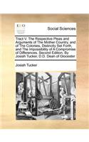 Tract V. the Respective Pleas and Arguments of the Mother Country, and of the Colonies, Distinctly Set Forth, and the Impossibility of a Compromise of Differences. Second Edition. by Josiah Tucker, D.D. Dean of Glocester