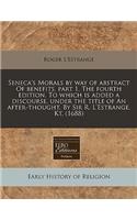 Seneca's Morals by Way of Abstract of Benefits, Part 1. the Fourth Edition. to Which Is Added a Discourse, Under the Title of an After-Thought. by Sir R. L'Estrange, Kt. (1688)