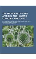 The Founders of Anne Arundel and Howard Counties, Maryland; A Genealogical and Biographical Review from Wills, Deeds and Church Records