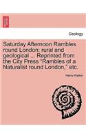 Saturday Afternoon Rambles Round London; Rural and Geological ... Reprinted from the City Press "Rambles of a Naturalist Round London," Etc.