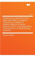 Genealogical Register of the Name and Family of Herrick, from the Settlement of Henerie Herricke in Salem Massachusetts, 1629-1846; With a Concise Notice of Their English Ancestry