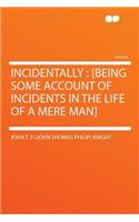Incidentally: [Being Some Account of Incidents in the Life of a Mere Man]