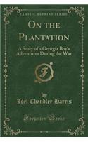 On the Plantation: A Story of a Georgia Boy's Adventures During the War (Classic Reprint)(English)