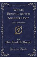Willie Benton, or the Soldier's Boy: And Other Stories (Classic Reprint)