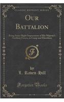 Our Battalion: Being Some Slight Impressions of His Majesty's Auxiliary Forces, in Camp and Elsewhere (Classic Reprint)