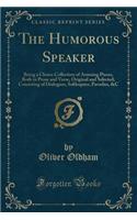 The Humorous Speaker: Being a Choice Collection of Amusing Pieces, Both in Prose and Verse, Original and Selected; Consisting of Dialogues, Soliloquies, Parodies, &c (Classic Reprint)
