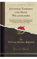 Jonathan Edwards Und Seine Willenslehre: Inaugural-Dissertation Zur Erlangung Der DoctorwÃ¼rde Der Hohen Philosophischen FacultÃ¤t Der UniversitÃ¤t Leipzig (Classic Reprint)