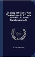 An Essay Of Scarabs. With The Catalogue Of A Private Collection Of Ancient Egyptian Amulets
