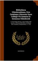 Bibliotheca Uilenbroukiana, Sive Catalogus Librorum Quos Collegit Vir Eximius D. Gosuinus Uilenbroek: In Tres Partes Divisus. Cujus Publica Siet Auctio in Officiana Wetstenio-Smithiana, Die 3 Octobris, & Sequentibus. A. 1729