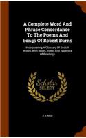 A Complete Word And Phrase Concordance To The Poems And Songs Of Robert Burns: Incorporating A Glossary Of Scotch Words, With Notes, Index, And Appendix Of Readings