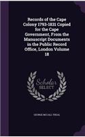 Records of the Cape Colony 1793-1831 Copied for the Cape Government, from the Manuscript Documents in the Public Record Office, London Volume 18