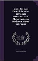 Leitfaden Zum Unterricht in Der Deutschen Grammatik Am Obergymnasium Nach Dem Neuen Lehrplane