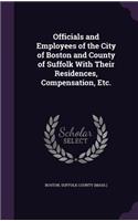 Officials and Employees of the City of Boston and County of Suffolk With Their Residences, Compensation, Etc.