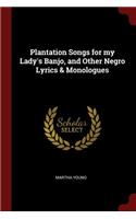 Plantation Songs for My Lady's Banjo, and Other Negro Lyrics & Monologues