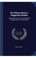The Wheat-Sheaf, a Suggestive Reader: Containing Germs of Pure and Noble Thoughts for the Youthful Mind