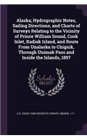 Alaska; Hydrographic Notes, Sailing Directions, and Charts of Surveys Relating to the Vicinity of Prince William Sound, Cook Inlet, Kadiak Island, and Route from Unalaska to Chignik, Through Unimak Pass and Inside the Islands, 1897