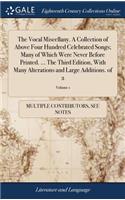 The Vocal Miscellany. a Collection of Above Four Hundred Celebrated Songs; Many of Which Were Never Before Printed. ... the Third Edition, with Many Alterations and Large Additions. of 2; Volume 1