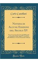 Notizia Di Alcune Edizioni del Secolo XV: Non Conosciute Fin Ora Dai Bibliografi Un Esemplare Delle Quali Ã? Conservato Nella Biblioteca Vittorio Emanuele Di Roma (Classic Reprint)