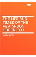 The Life and Times of the REV. Anson Green, D.D