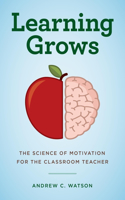 Learning Grows: The Science of Motivation for the Classroom Teacher(Teacher's Guide to the Learning Brain)