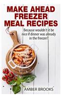 Make Ahead Freezer Meal Recipes: Because wouldn't it be nice if dinner was already in the freezer?(English)