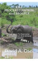 KILL PROCRASTINATION And PROSPER: Best Ways To Overcome Procrastination And Achieve Prosperity