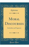 Moral Discourses: Enchiridion and Fragments (Classic Reprint)