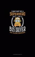 I May Not Be A Superhero But I Am A Bus Driver So Close Enough