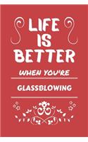 Life Is Better When You're Glassblowing: Perfect Gag Gift For A Lover Of Glassblowing - Blank Lined Notebook Journal - 100 Pages 6 X 9 Format - Office Humour And Banter -