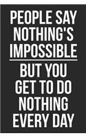 People Say Nothing's Impossible But You Get to Do Nothing Every Day