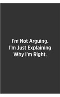 I'm Not Arguing. I'm Just Explaining Why I'm Right.: Lined Notebook / Journal / Diary / Calendar / Planner / Sketchbook / Gift, 108 blank Pages, 6x9, Matte Finish