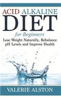 Acid Alkaline Diet for Beginners: Lose Weight Naturally, Rebalance PH Levels and Improve Health