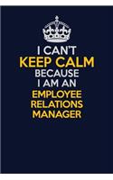 I Can't Keep Calm Because I Am An Employee Relations Manager: Career journal, notebook and writing journal for encouraging men, women and kids. A framework for building your career.