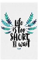 Life is too short to wait