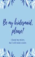 Be my bridesmaid please? I found my mister, but I still need a sister: Blue leaf wedding lined paperback jotter