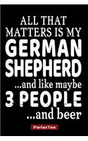 All That Matters Is My German Shepherd And Like Maybe 3 People And Beer