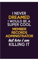 I Never Dreamed I Would Be A Super cool Member Records Administrator But Here I Am Killing It: Career journal, notebook and writing journal for encouraging men, women and kids. A framework for building your career.