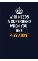 Who Needs A Superhero When You Are Physiatrist: Career journal, notebook and writing journal for encouraging men, women and kids. A framework for building your career.