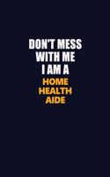 Don't Mess With Me I Am A Home Health Aide: Career journal, notebook and writing journal for encouraging men, women and kids. A framework for building your career.