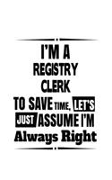 I'm A Registry Clerk To Save Time, Let's Assume That I'm Always Right: Cool Registry Clerk Notebook, Registry Assistant Journal Gift, Diary, Doodle Gift or Notebook - 6 x 9 Compact Size, 109 Blank Lined Pages