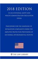 Procedures for the Handling of Retaliation Complaints Under the Employee Protection Provisions of Six Federal Environmental Statutes (US Occupational Safety and Health Administration Regulation) (OSHA) (2018 Edition)