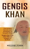 Genghis Khan: The Ancient Secrets and Strategies of Genghis Khan (Genghis Khan Uniter of the Tribes and Conqueror of the World): The Ancient Secrets and Strategie