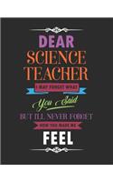 Dear Science Teacher I May Forget What You Said But I'll Never Forget How You Made Me Feel: Blank Line Teacher Appreciation Notebook (8.5 X 11 - 110 Pages)