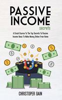 Passive Income Secrets: A Crash Course To The Top Secrets To Passive Income Ideas To Make Money Online From Home