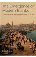 The Emergence of Modern Istanbul: Transformation and Modernisation of a City: Transformation and Modernisation of a City