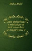 Cours alphabetique et methodique de droit canon dans ses rapports avec le .