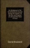 Abridgment of Mr. David Brainerd's Journal Among the Indians. Or, the Rise and Progress of a Remarkable Work of Grace