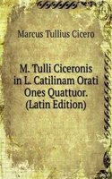 M. Tulli Ciceronis in L. Catilinam Orati Ones Quattuor. (Latin Edition)